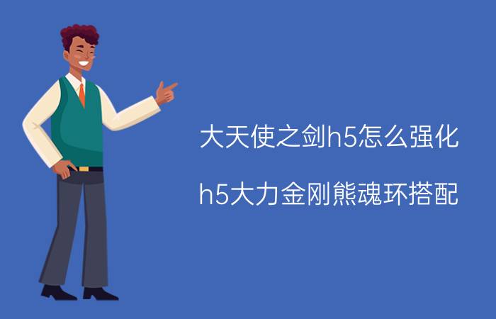 大天使之剑h5怎么强化 h5大力金刚熊魂环搭配？